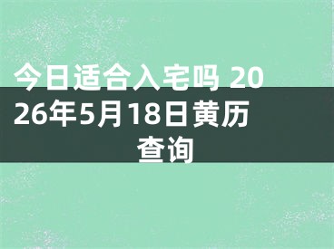 今日适合入宅吗 2026年5月18日黄历查询