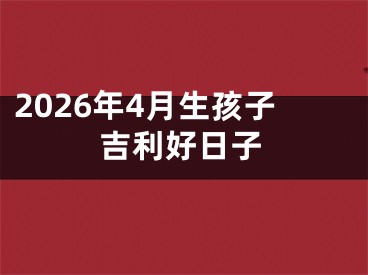 2026年4月生孩子吉利好日子