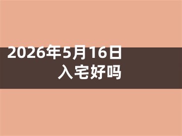 2026年5月16日入宅好吗