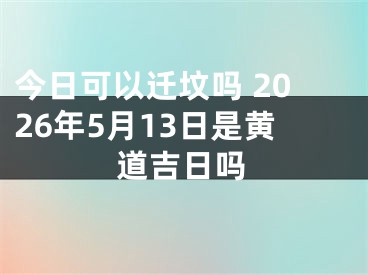 今日可以迁坟吗 2026年5月13日是黄道吉日吗