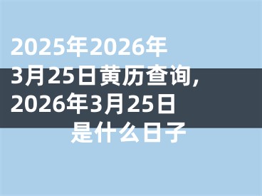 2025年2026年3月25日黄历查询,2026年3月25日是什么日子