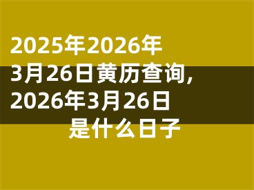 2025年2026年3月26日黄历查询,2026年3月26日是什么日子