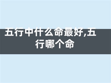 五行中什么命最好,五行哪个命