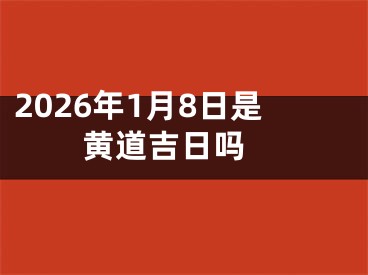 2026年1月8日是黄道吉日吗