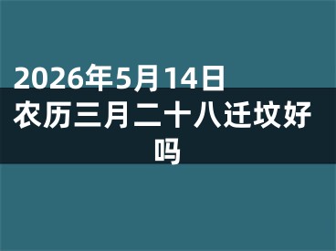 2026年5月14日农历三月二十八迁坟好吗