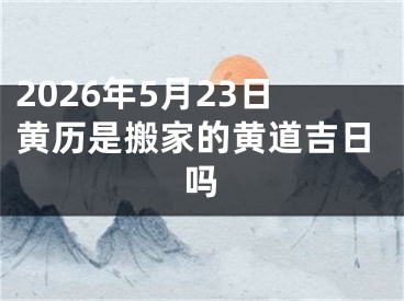 2026年5月23日黄历是搬家的黄道吉日吗