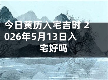 今日黄历入宅吉时 2026年5月13日入宅好吗