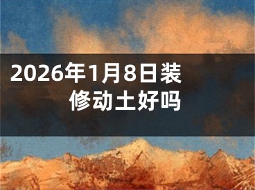 2026年1月8日装修动土好吗