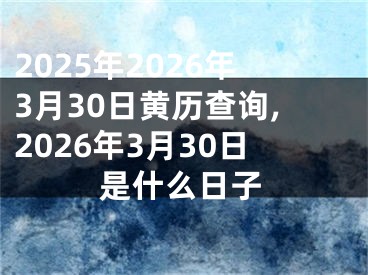 2025年2026年3月30日黄历查询,2026年3月30日是什么日子