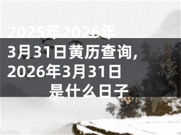 2025年2026年3月31日黄历查询,2026年3月31日是什么日子