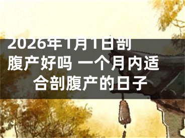 2026年1月1日剖腹产好吗 一个月内适合剖腹产的日子