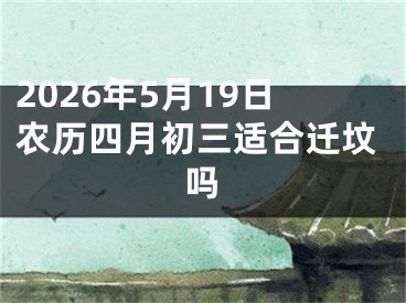 2026年5月19日农历四月初三适合迁坟吗
