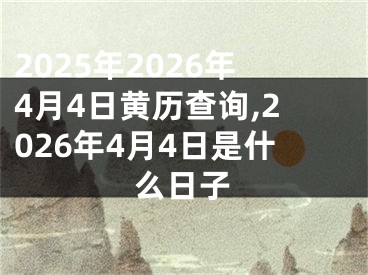 2025年2026年4月4日黄历查询,2026年4月4日是什么日子