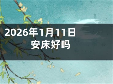 2026年1月11日安床好吗