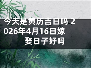 今天是黄历吉日吗 2026年4月16日嫁娶日子好吗