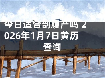 今日适合剖腹产吗 2026年1月7日黄历查询