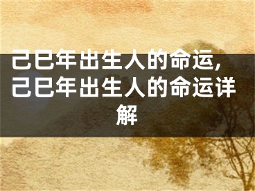 己巳年出生人的命运,己巳年出生人的命运详解