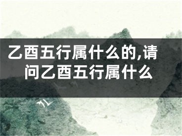 乙酉五行属什么的,请问乙酉五行属什么
