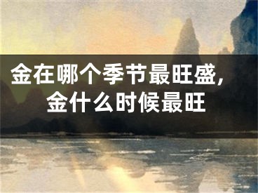 金在哪个季节最旺盛,金什么时候最旺