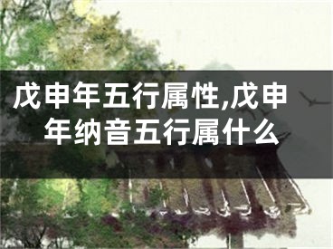 戊申年五行属性,戊申年纳音五行属什么
