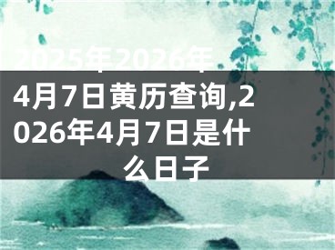 2025年2026年4月7日黄历查询,2026年4月7日是什么日子