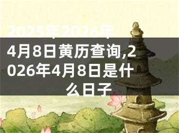 2025年2026年4月8日黄历查询,2026年4月8日是什么日子