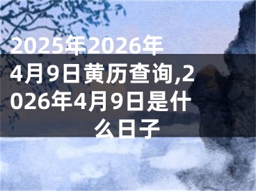 2025年2026年4月9日黄历查询,2026年4月9日是什么日子