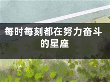 每时每刻都在努力奋斗的星座