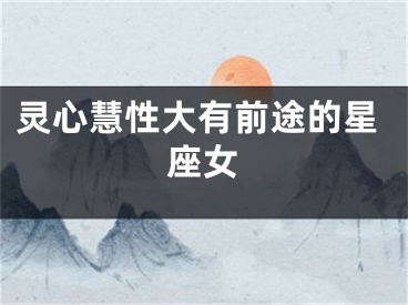 灵心慧性大有前途的星座女