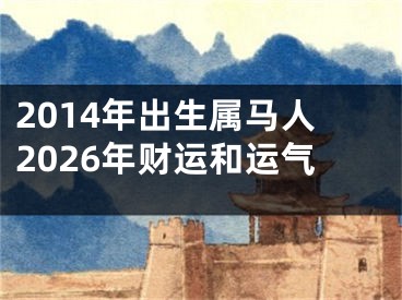 2014年出生属马人2026年财运和运气