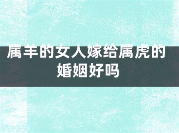 属羊的女人嫁给属虎的婚姻好吗