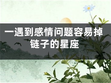 一遇到感情问题容易掉链子的星座