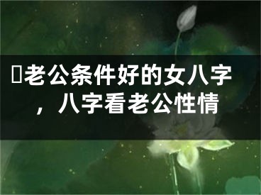 ​老公条件好的女八字，八字看老公性情