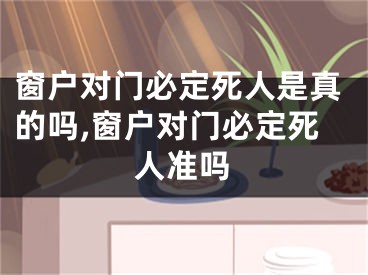 窗户对门必定死人是真的吗,窗户对门必定死人准吗