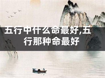 五行中什么命最好,五行那种命最好
