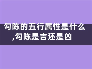 勾陈的五行属性是什么,勾陈是吉还是凶