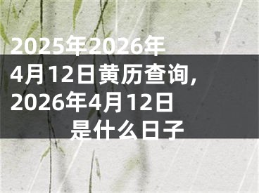 2025年2026年4月12日黄历查询,2026年4月12日是什么日子