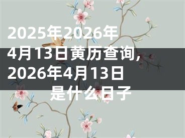 2025年2026年4月13日黄历查询,2026年4月13日是什么日子