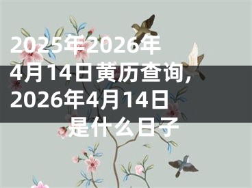 2025年2026年4月14日黄历查询,2026年4月14日是什么日子