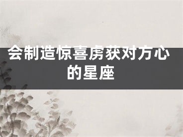 会制造惊喜虏获对方心的星座