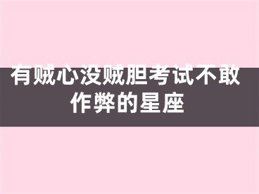 有贼心没贼胆考试不敢作弊的星座