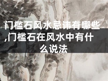 门槛石风水忌讳有哪些,门槛石在风水中有什么说法