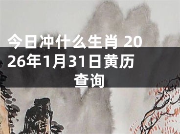 今日冲什么生肖 2026年1月31日黄历查询