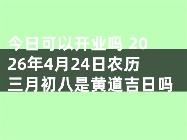 今日可以开业吗 2026年4月24日农历三月初八是黄道吉日吗