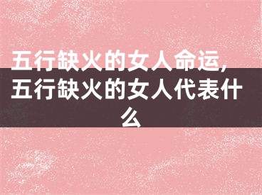 五行缺火的女人命运,五行缺火的女人代表什么