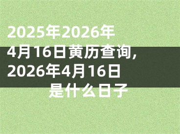2025年2026年4月16日黄历查询,2026年4月16日是什么日子
