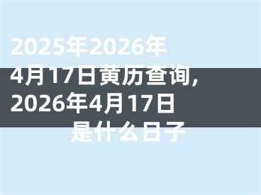 2025年2026年4月17日黄历查询,2026年4月17日是什么日子