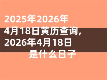 2025年2026年4月18日黄历查询,2026年4月18日是什么日子