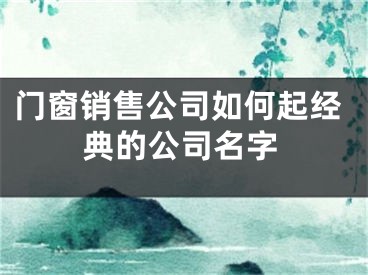 门窗销售公司如何起经典的公司名字