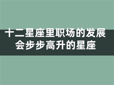 十二星座里职场的发展会步步高升的星座